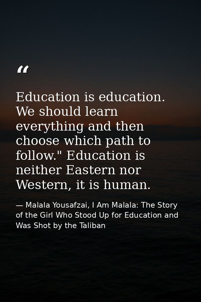 Education is education. We should learn everything and then choose which path to follow." Education is neither Eastern n — Malala Yousafzai, I Am Malala: The Story of the Girl Who Stood Up for Education and Was Shot by the Taliban