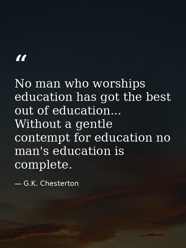 No man who worships education has got the best out of education... Without a gentle contempt for education no man's educ — G.K. Chesterton