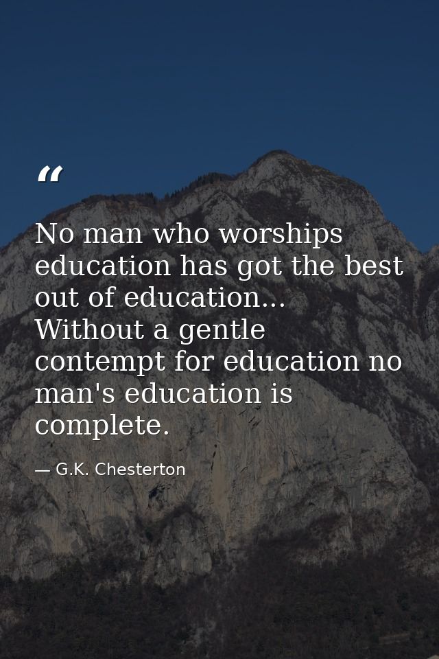 No man who worships education has got the best out of education... Without a gentle contempt for education no man's educ — G.K. Chesterton