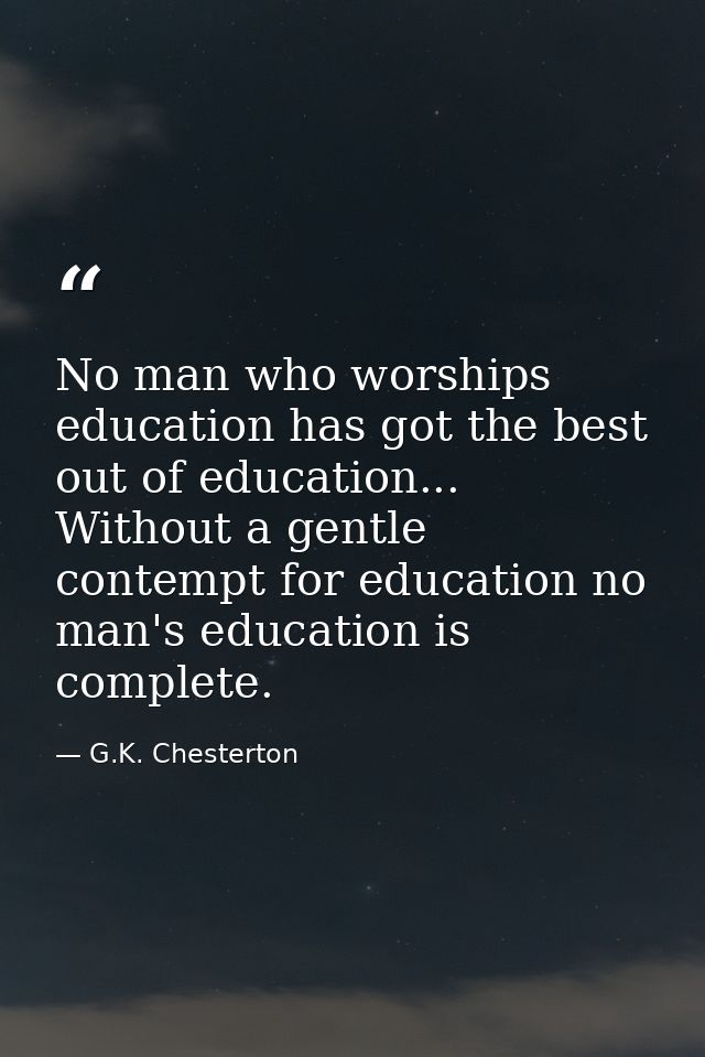 No man who worships education has got the best out of education... Without a gentle contempt for education no man's educ — G.K. Chesterton