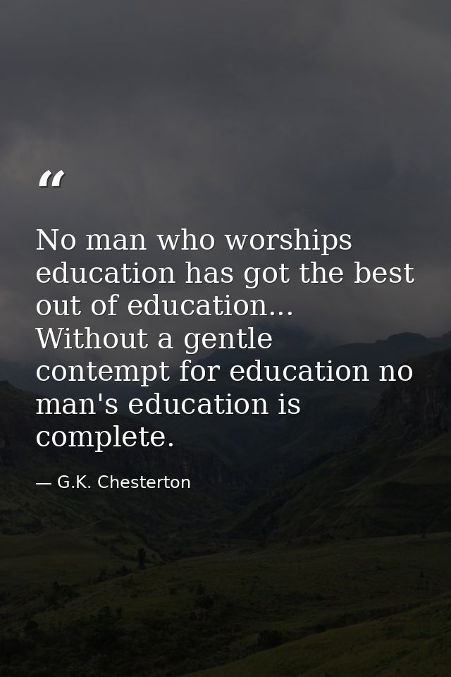 No man who worships education has got the best out of education... Without a gentle contempt for education no man's educ — G.K. Chesterton
