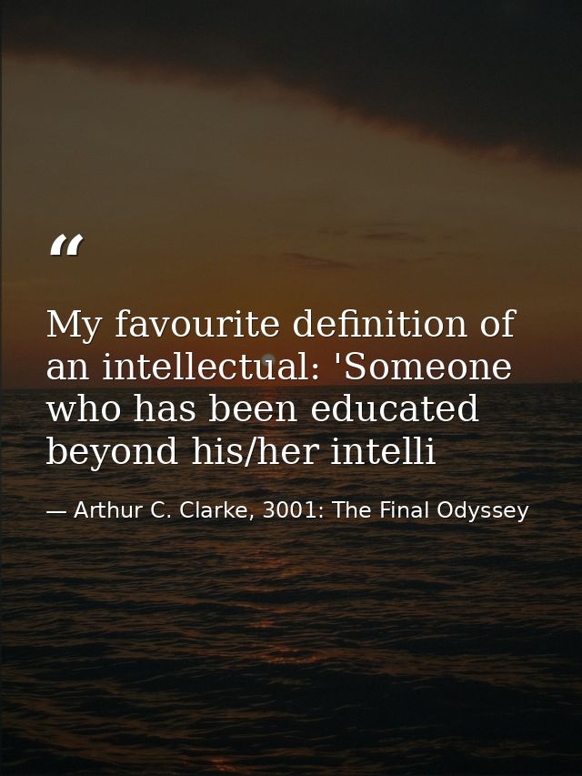 My favourite definition of an intellectual: 'Someone who has been educated beyond his/her intelli — Arthur C. Clarke, 3001: The Final Odyssey
