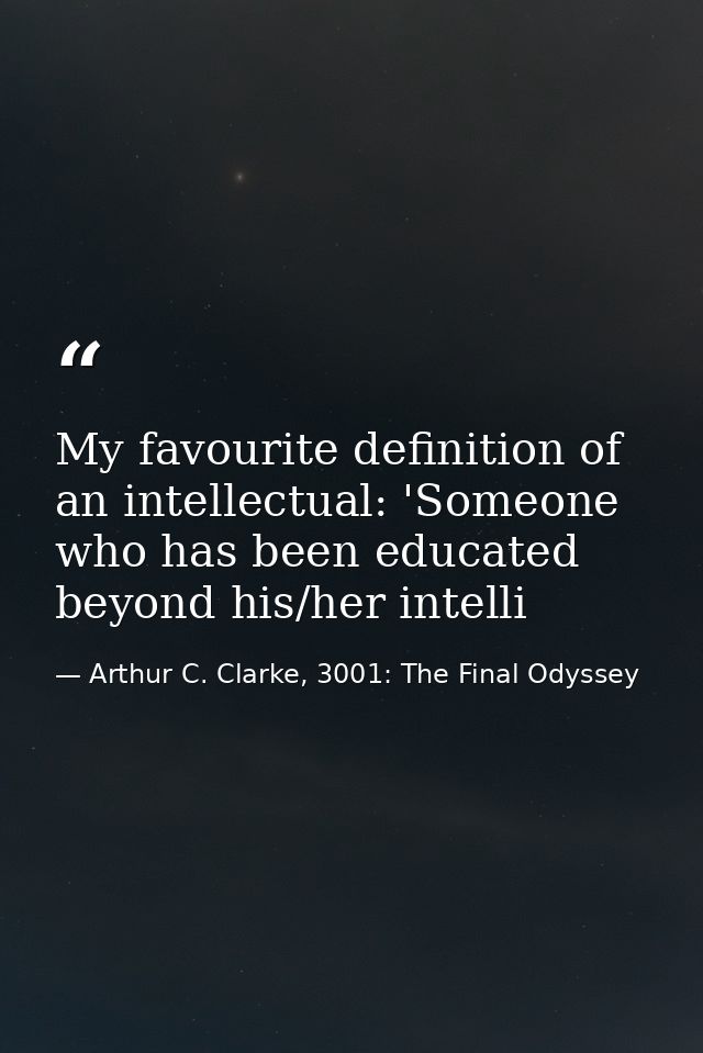 My favourite definition of an intellectual: 'Someone who has been educated beyond his/her intelli — Arthur C. Clarke, 3001: The Final Odyssey