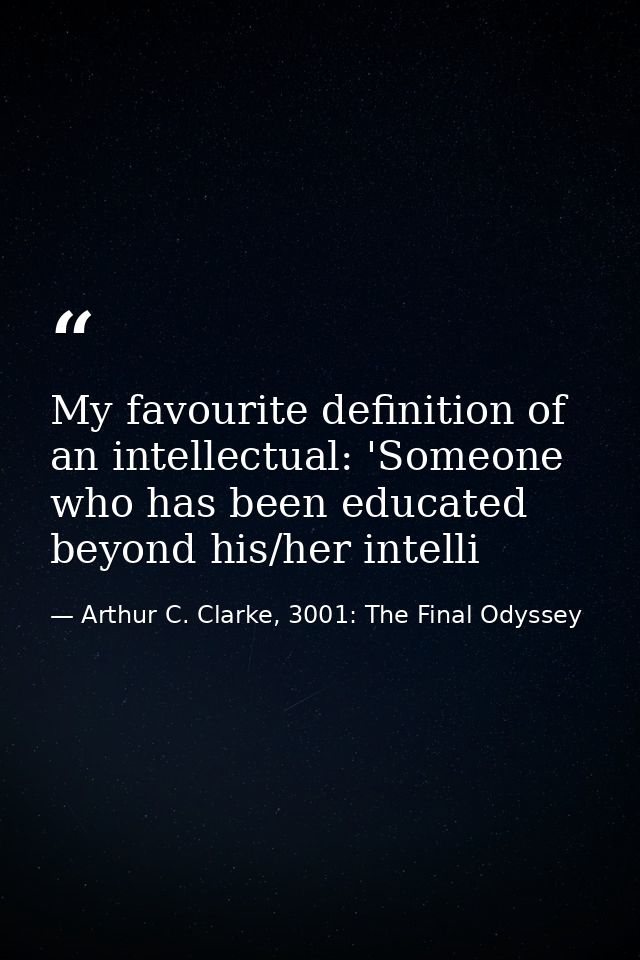 My favourite definition of an intellectual: 'Someone who has been educated beyond his/her intelli — Arthur C. Clarke, 3001: The Final Odyssey