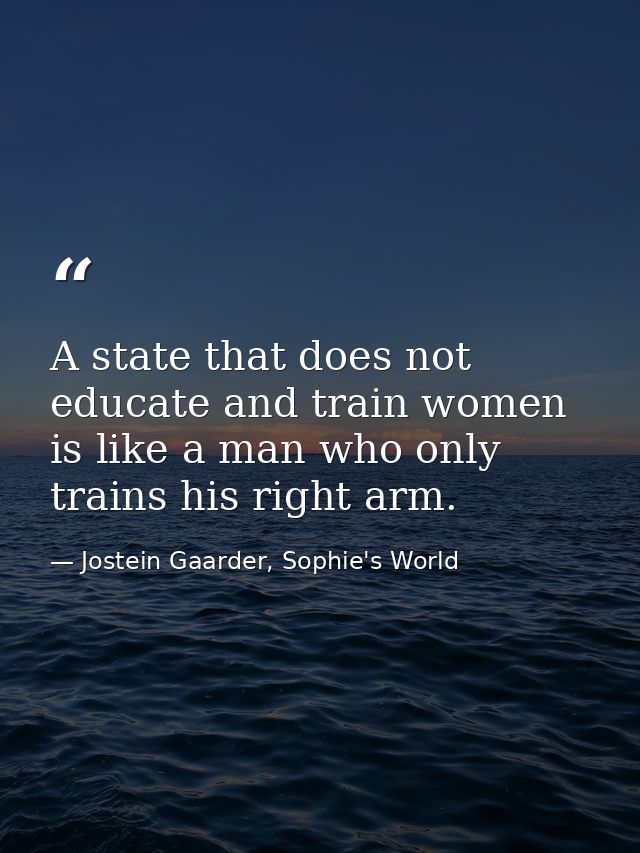 A state that does not educate and train women is like a man who only trains his right arm. — Jostein Gaarder, Sophie's World