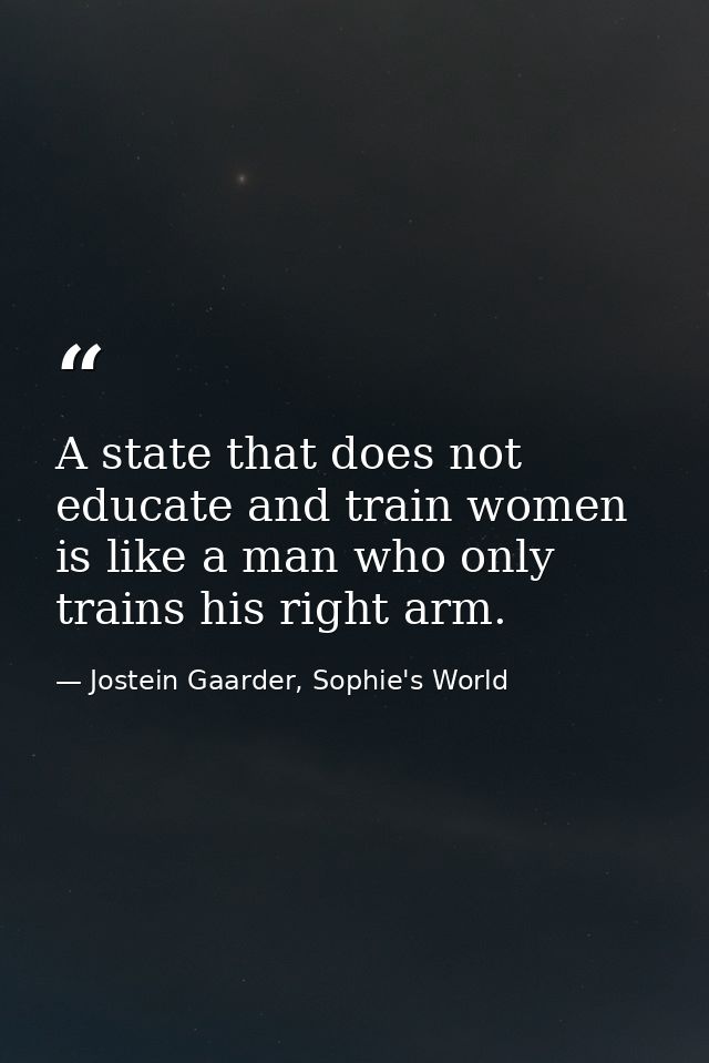 A state that does not educate and train women is like a man who only trains his right arm. — Jostein Gaarder, Sophie's World