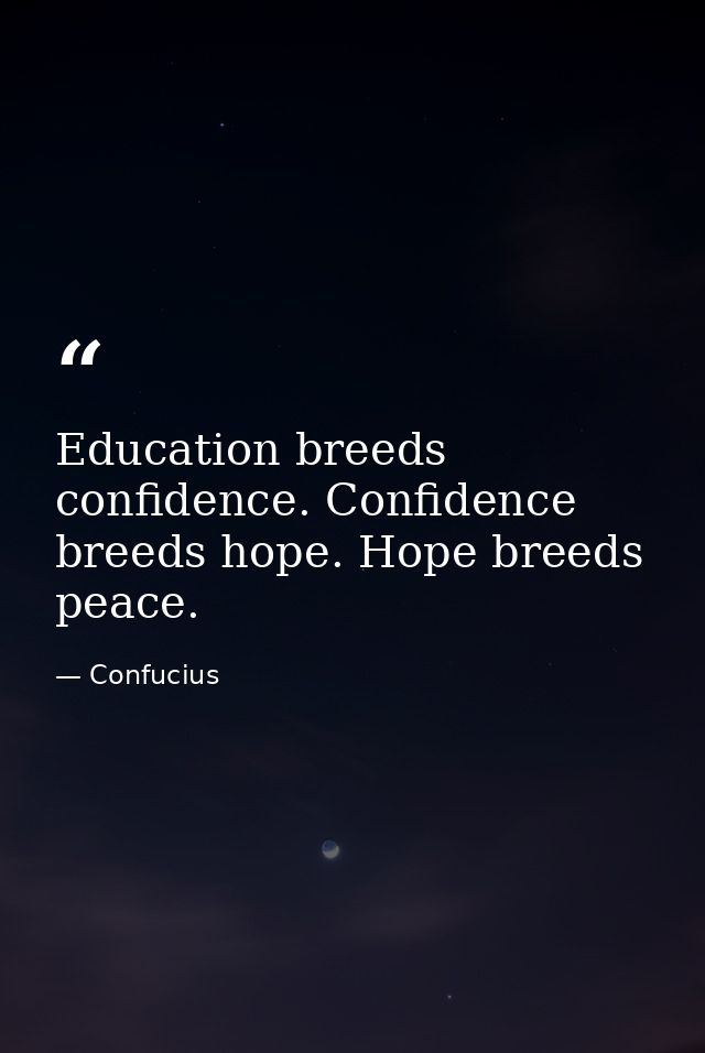 Education breeds confidence. Confidence breeds hope. Hope breeds peace. — Confucius
