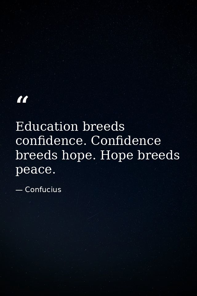 Education breeds confidence. Confidence breeds hope. Hope breeds peace. — Confucius