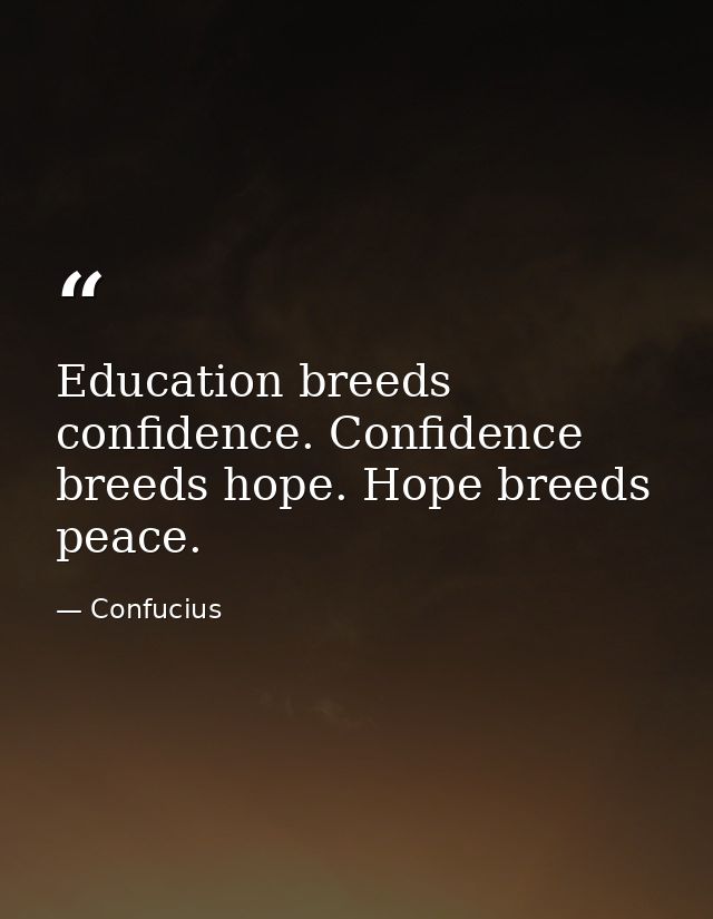 Education breeds confidence. Confidence breeds hope. Hope breeds peace. — Confucius