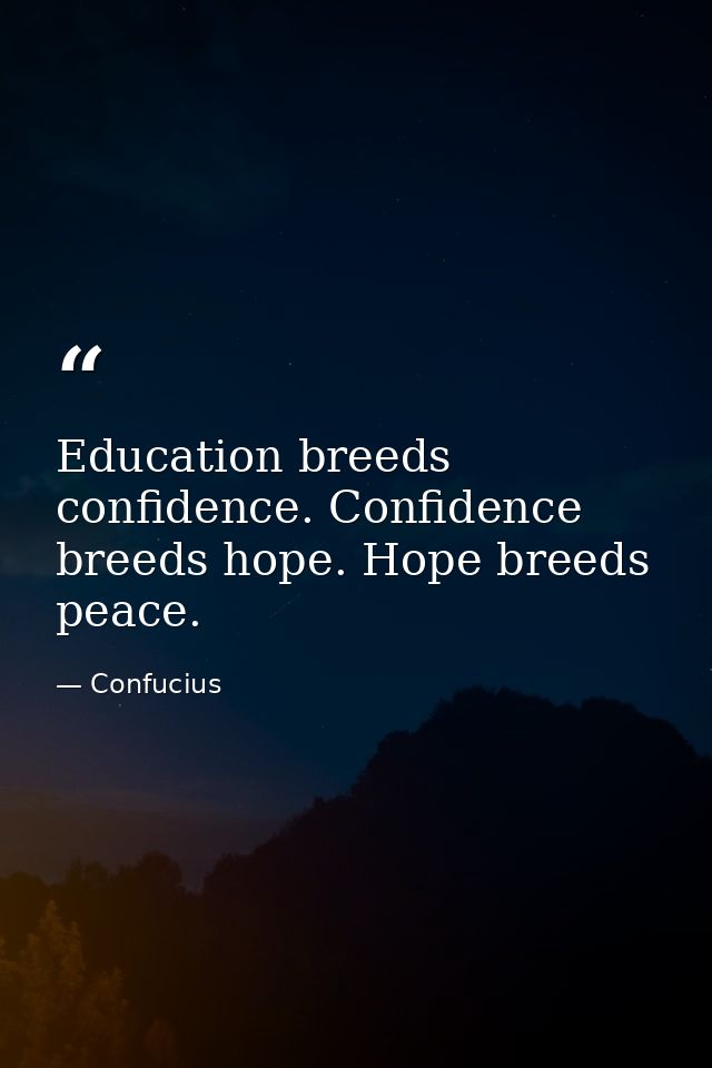 Education breeds confidence. Confidence breeds hope. Hope breeds peace. — Confucius