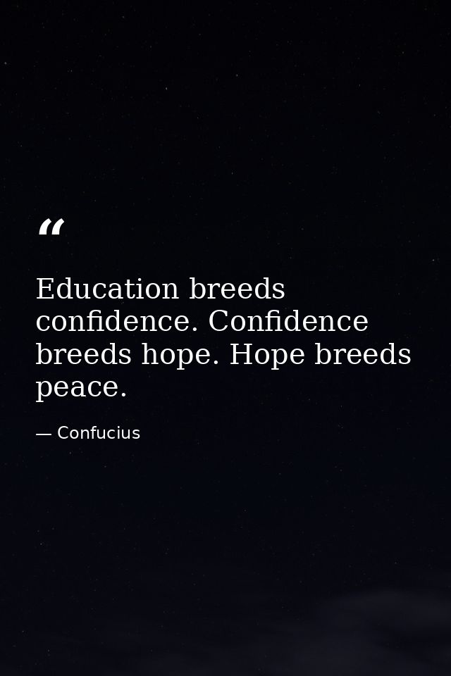 Education breeds confidence. Confidence breeds hope. Hope breeds peace. — Confucius