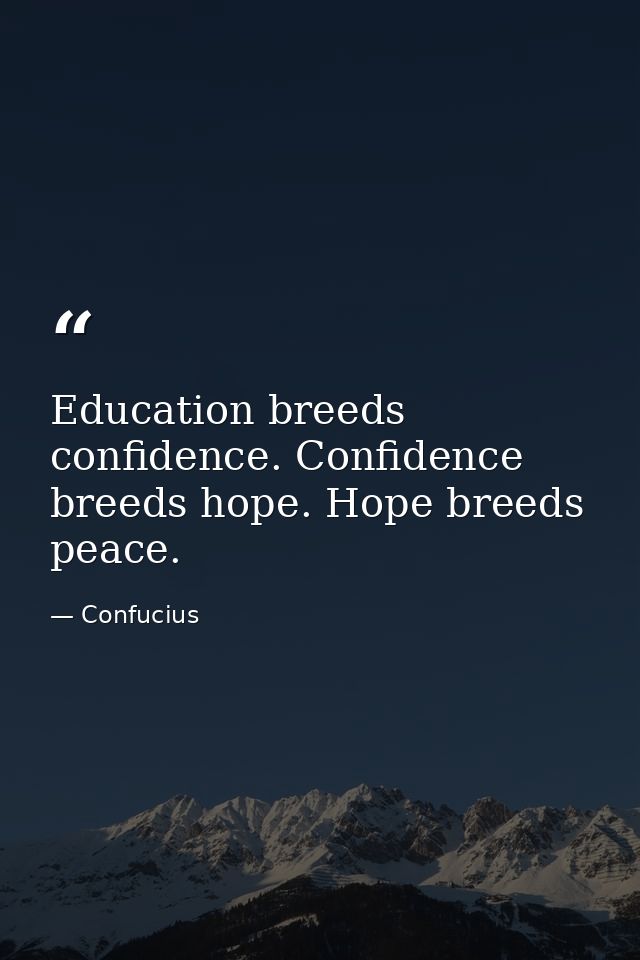 Education breeds confidence. Confidence breeds hope. Hope breeds peace. — Confucius