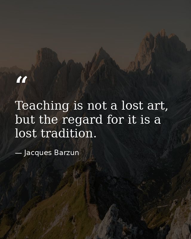 Teaching is not a lost art, but the regard for it is a lost tradition. — Jacques Barzun