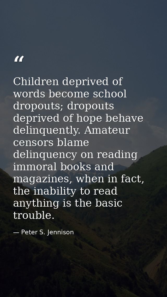 Children deprived of words become school dropouts; dropouts deprived of hope behave delinquently. Amateur censors blame  — Peter S. Jennison