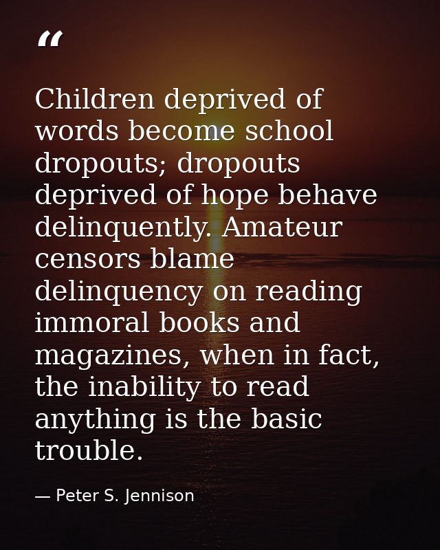 Children deprived of words become school dropouts; dropouts deprived of hope behave delinquently. Amateur censors blame  — Peter S. Jennison