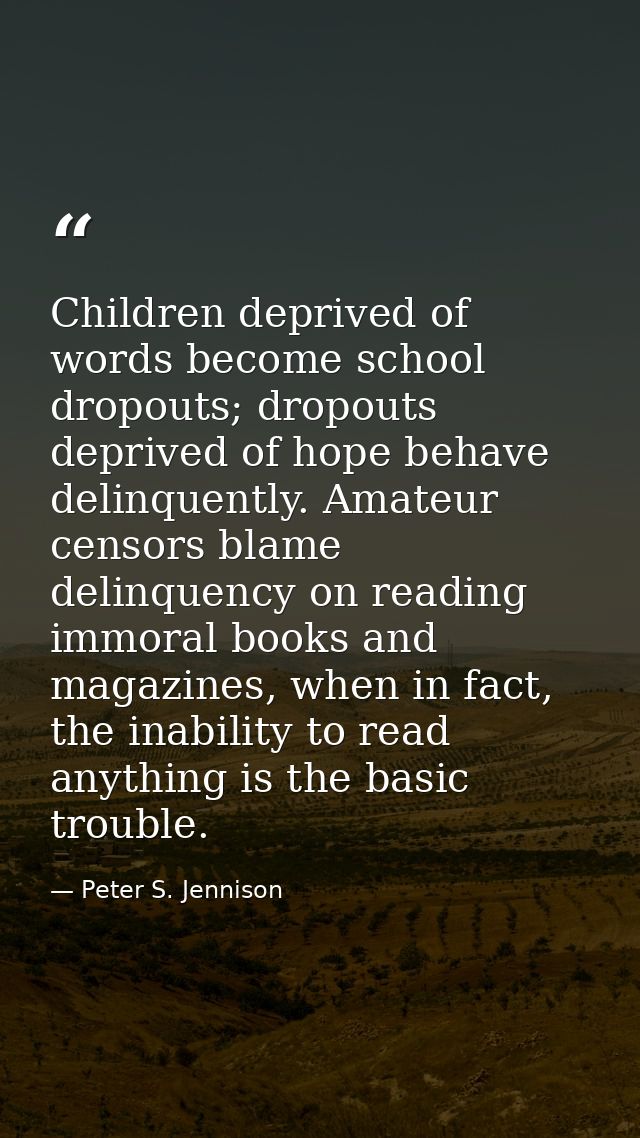 Children deprived of words become school dropouts; dropouts deprived of hope behave delinquently. Amateur censors blame  — Peter S. Jennison