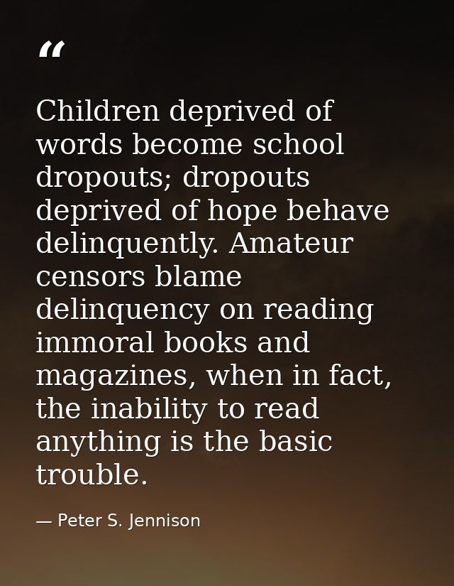 Children deprived of words become school dropouts; dropouts deprived of hope behave delinquently. Amateur censors blame  — Peter S. Jennison