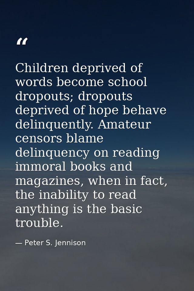 Children deprived of words become school dropouts; dropouts deprived of hope behave delinquently. Amateur censors blame  — Peter S. Jennison