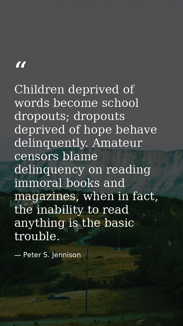 Children deprived of words become school dropouts; dropouts deprived of hope behave delinquently. Amateur censors blame  — Peter S. Jennison