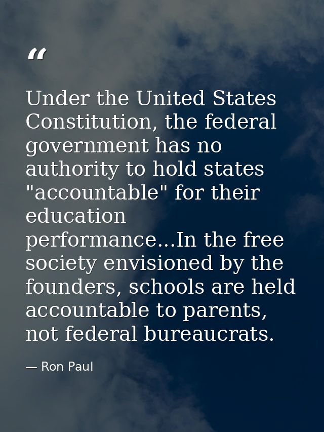 Under the United States Constitution, the federal government has no authority to hold states "accountable" for their edu — Ron Paul