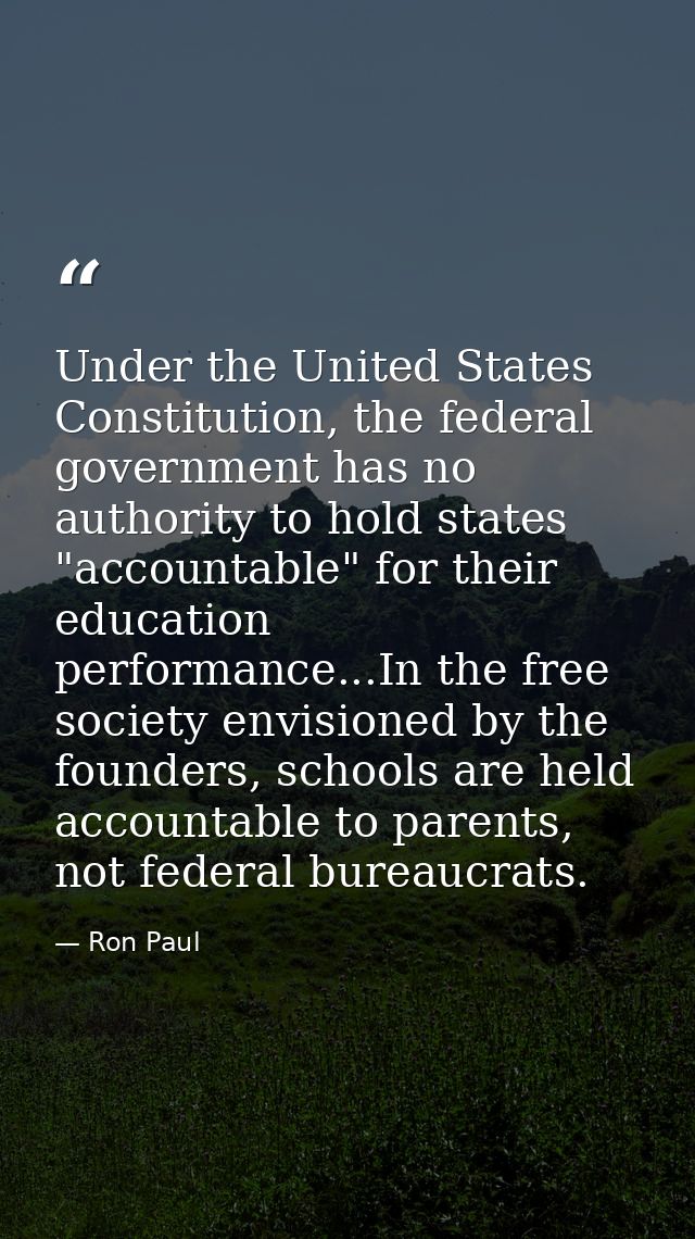Under the United States Constitution, the federal government has no authority to hold states "accountable" for their edu — Ron Paul