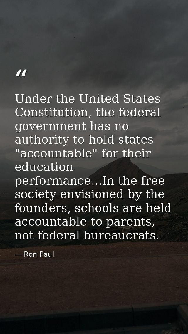 Under the United States Constitution, the federal government has no authority to hold states "accountable" for their edu — Ron Paul
