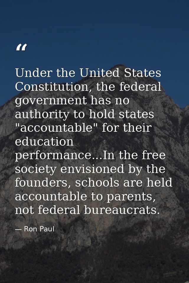 Under the United States Constitution, the federal government has no authority to hold states "accountable" for their edu — Ron Paul