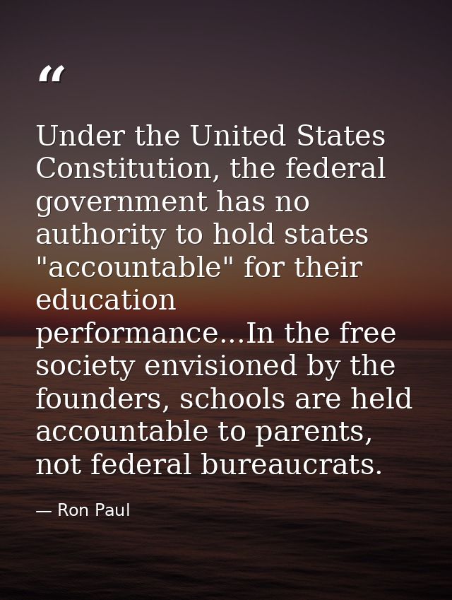 Under the United States Constitution, the federal government has no authority to hold states "accountable" for their edu — Ron Paul
