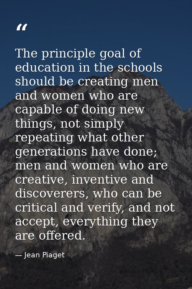 The principle goal of education in the schools should be creating men and women who are capable of doing new things, not — Jean Piaget