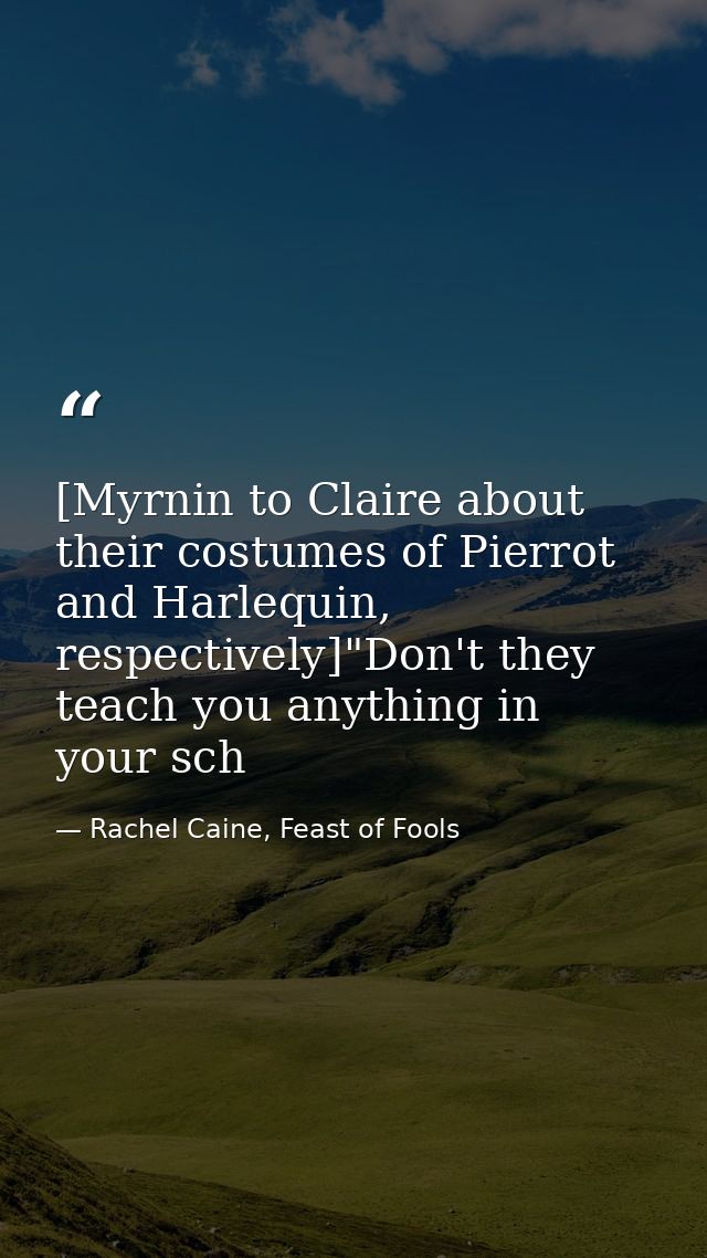 [Myrnin to Claire about their costumes of Pierrot and Harlequin, respectively]"Don't they teach you anything in your sch — Rachel Caine, Feast of Fools