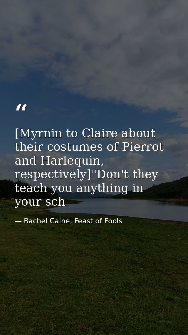 [Myrnin to Claire about their costumes of Pierrot and Harlequin, respectively]"Don't they teach you anything in your sch — Rachel Caine, Feast of Fools