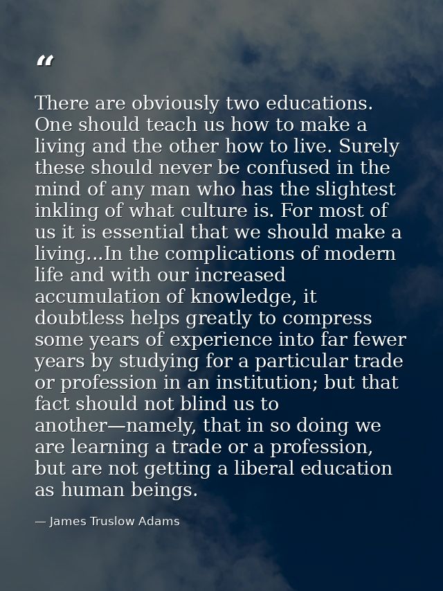 There are obviously two educations. One should teach us how to make a living and the other how to live. Surely these sho — James Truslow Adams