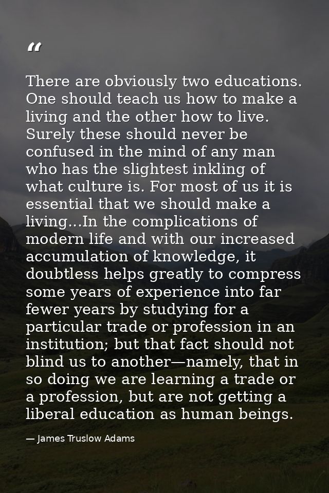 There are obviously two educations. One should teach us how to make a living and the other how to live. Surely these sho — James Truslow Adams
