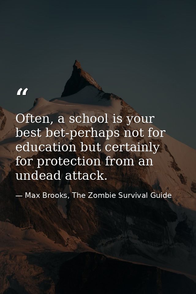 Often, a school is your best bet-perhaps not for education but certainly for protection from an undead attack. — Max Brooks, The Zombie Survival Guide