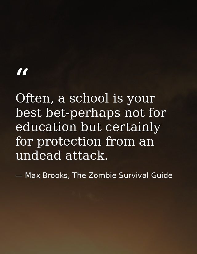 Often, a school is your best bet-perhaps not for education but certainly for protection from an undead attack. — Max Brooks, The Zombie Survival Guide