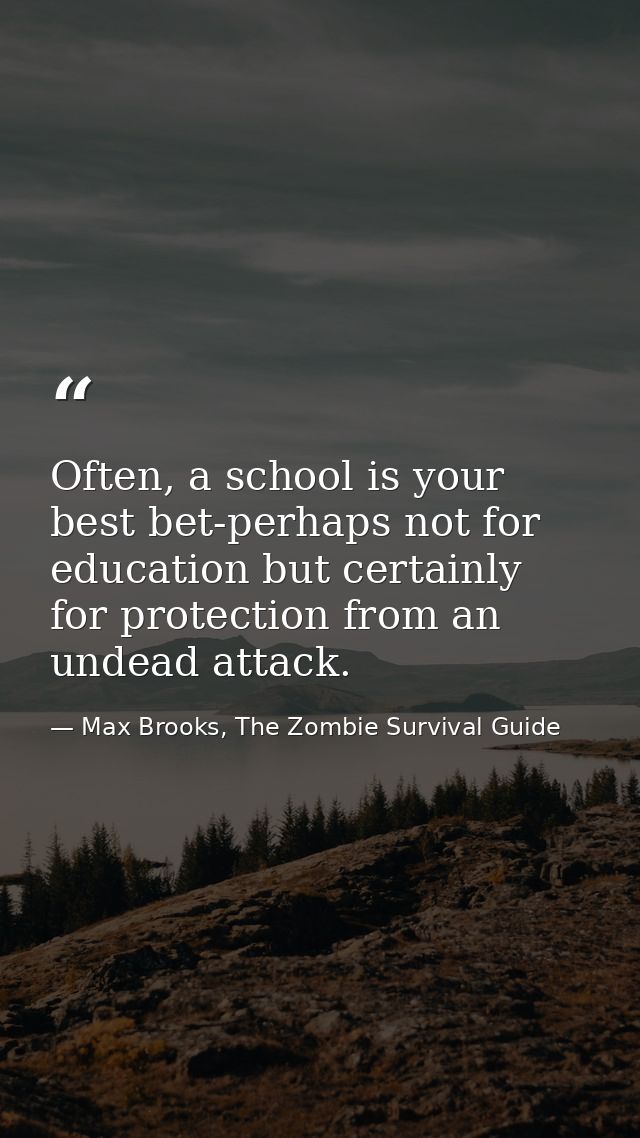 Often, a school is your best bet-perhaps not for education but certainly for protection from an undead attack. — Max Brooks, The Zombie Survival Guide