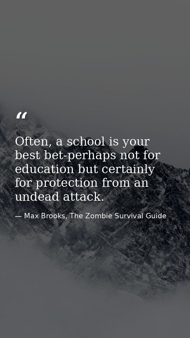 Often, a school is your best bet-perhaps not for education but certainly for protection from an undead attack. — Max Brooks, The Zombie Survival Guide