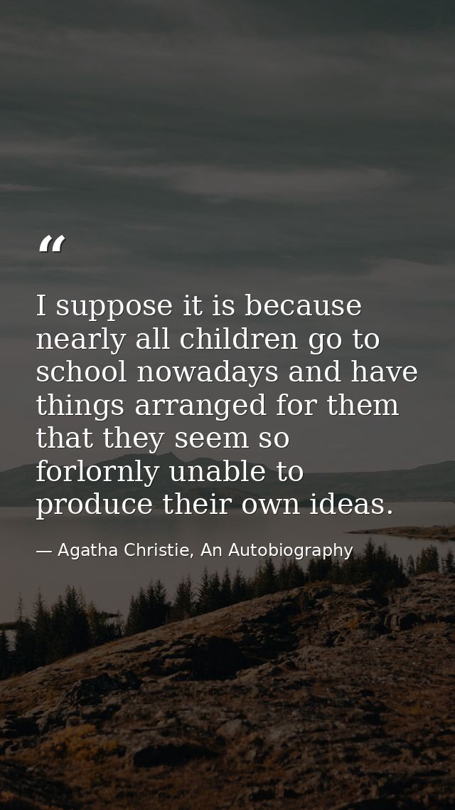 I suppose it is because nearly all children go to school nowadays and have things arranged for them that they seem so fo — Agatha Christie, An Autobiography