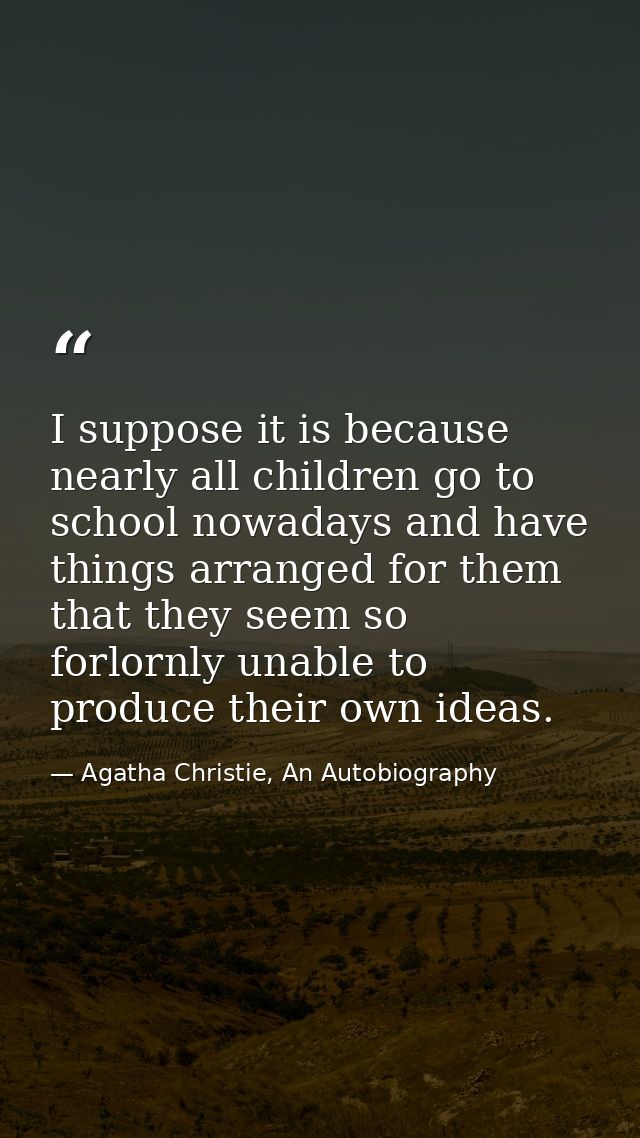 I suppose it is because nearly all children go to school nowadays and have things arranged for them that they seem so fo — Agatha Christie, An Autobiography