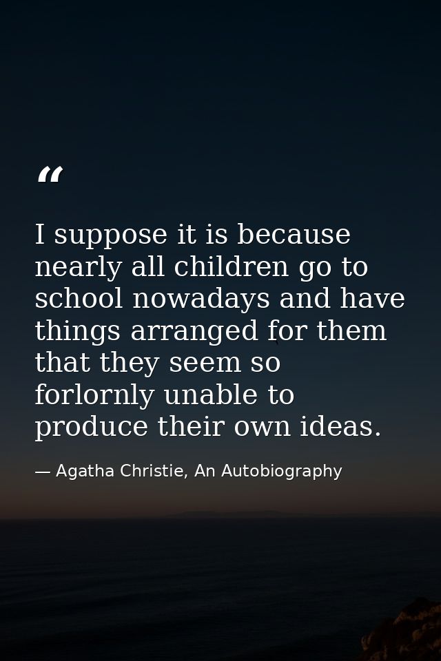 I suppose it is because nearly all children go to school nowadays and have things arranged for them that they seem so fo — Agatha Christie, An Autobiography