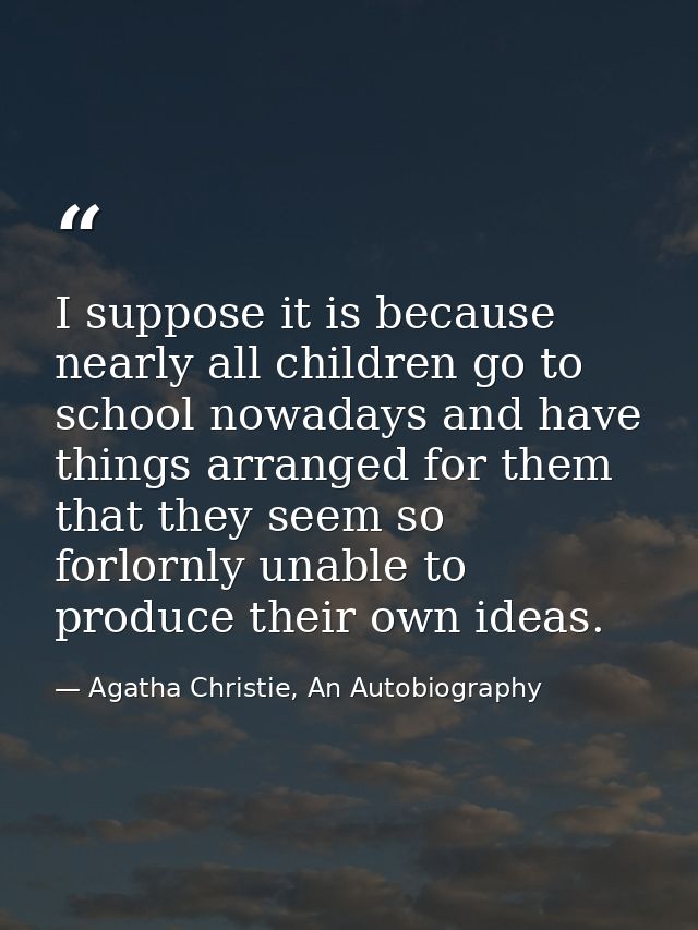 I suppose it is because nearly all children go to school nowadays and have things arranged for them that they seem so fo — Agatha Christie, An Autobiography