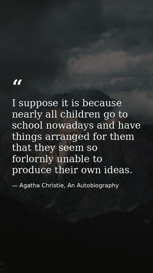 I suppose it is because nearly all children go to school nowadays and have things arranged for them that they seem so fo — Agatha Christie, An Autobiography