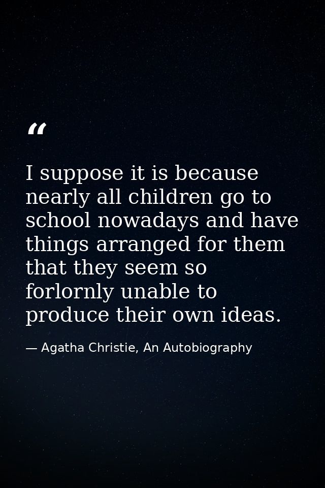 I suppose it is because nearly all children go to school nowadays and have things arranged for them that they seem so fo — Agatha Christie, An Autobiography