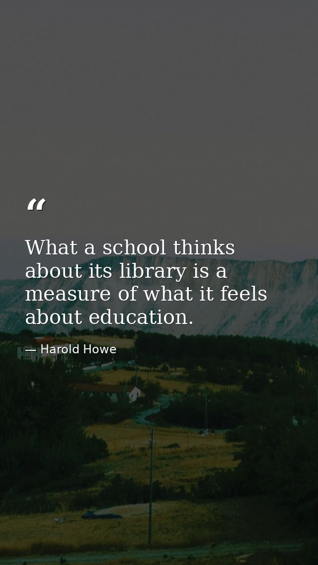 What a school thinks about its library is a measure of what it feels about education. — Harold Howe
