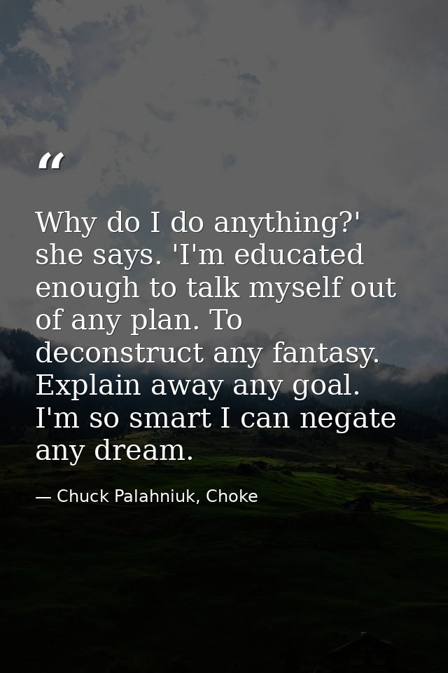 Why do I do anything?' she says. 'I'm educated enough to talk myself out of any plan. To deconstruct any fantasy. Explai — Chuck Palahniuk, Choke