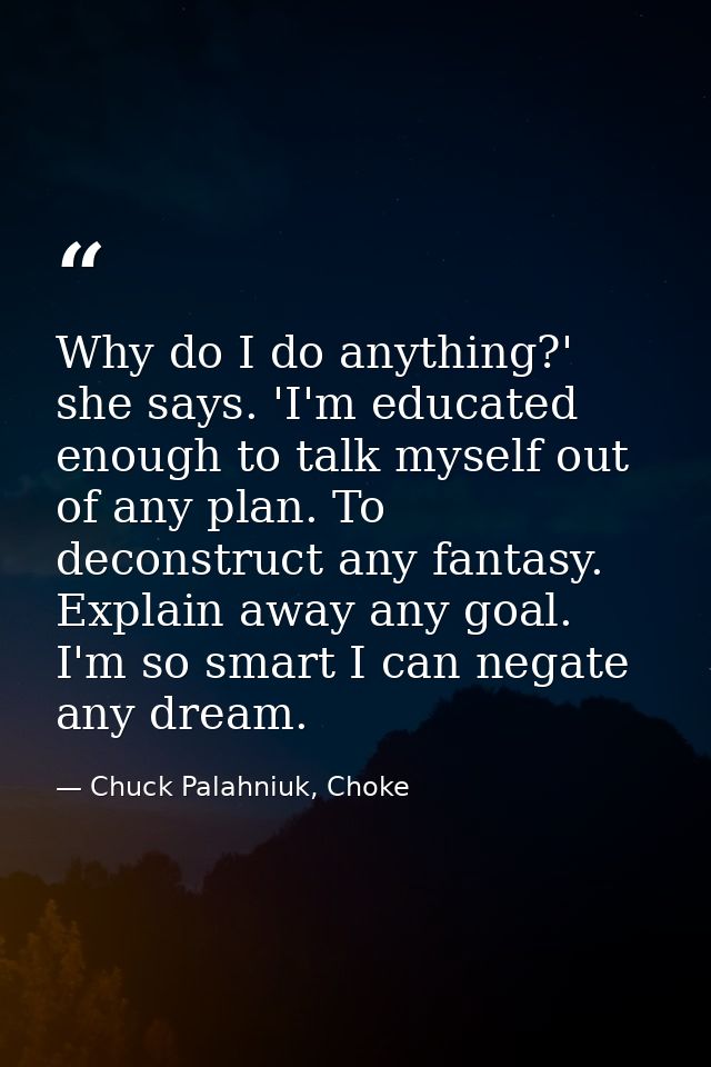 Why do I do anything?' she says. 'I'm educated enough to talk myself out of any plan. To deconstruct any fantasy. Explai — Chuck Palahniuk, Choke