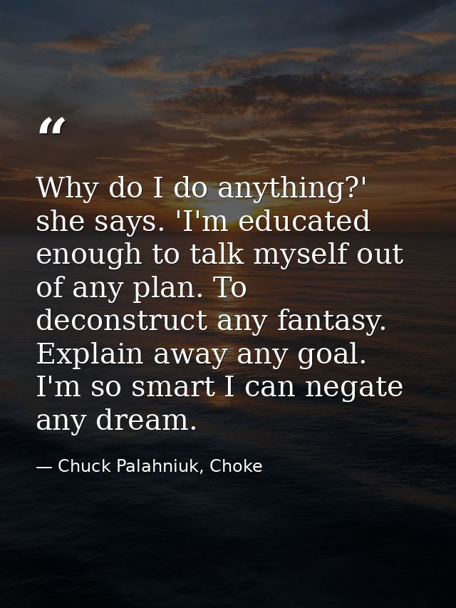 Why do I do anything?' she says. 'I'm educated enough to talk myself out of any plan. To deconstruct any fantasy. Explai — Chuck Palahniuk, Choke