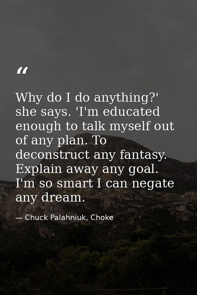 Why do I do anything?' she says. 'I'm educated enough to talk myself out of any plan. To deconstruct any fantasy. Explai — Chuck Palahniuk, Choke