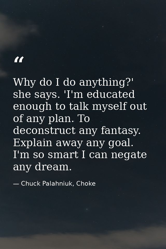 Why do I do anything?' she says. 'I'm educated enough to talk myself out of any plan. To deconstruct any fantasy. Explai — Chuck Palahniuk, Choke