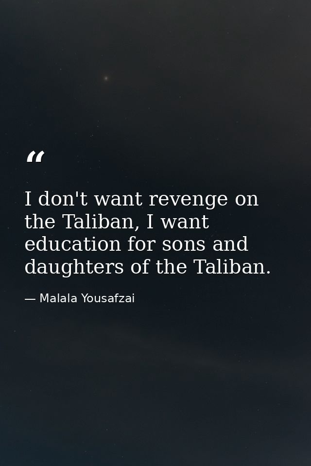 I don't want revenge on the Taliban, I want education for sons and daughters of the Taliban. — Malala Yousafzai